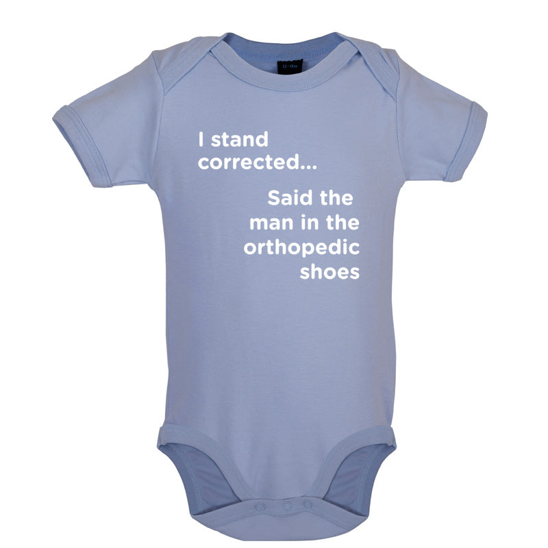 I Stand Corrected Said The Man In The Orthopedic Shoes Baby T Shirt