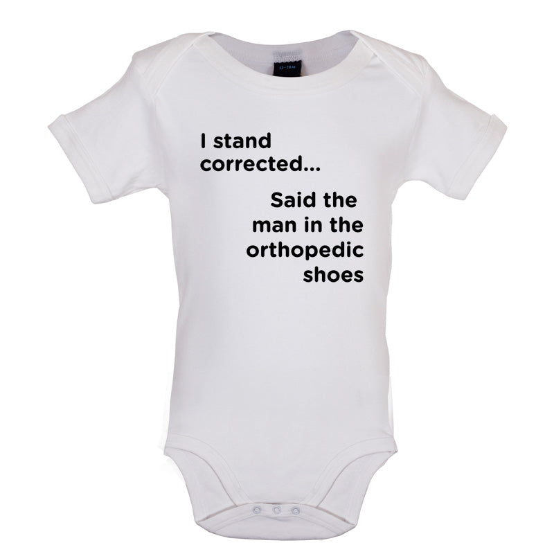 I Stand Corrected Said The Man In The Orthopedic Shoes Baby T Shirt