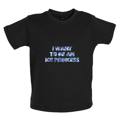 I Want To Be An Ice Princess Baby T Shirt