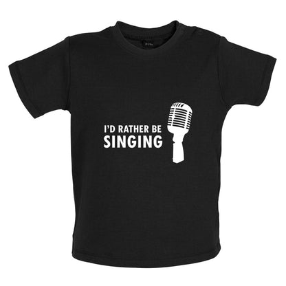 I'd Rather Be Singing Baby T Shirt