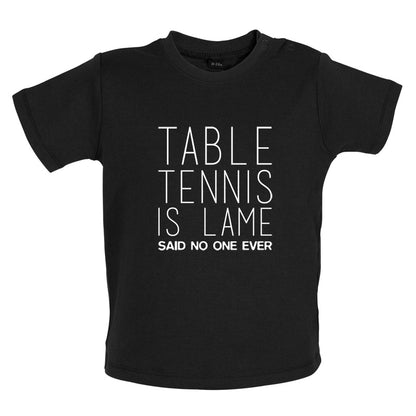 Table Tennis Is Lame Said No One Ever Baby T Shirt