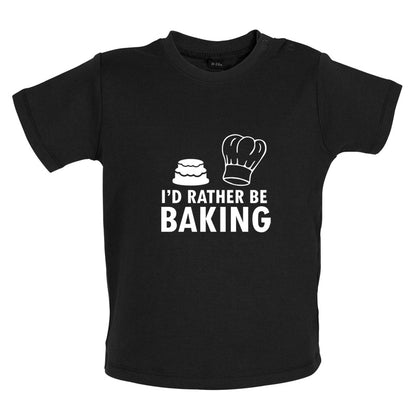 I'd Rather Be Baking Baby T Shirt