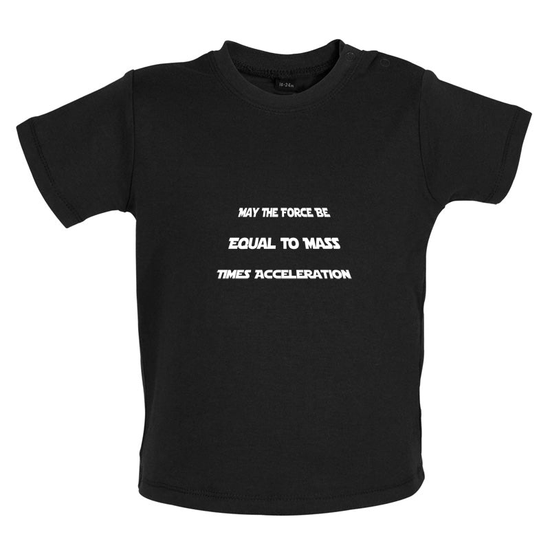 May the force be equal to mass times Acceleration Baby T Shirt