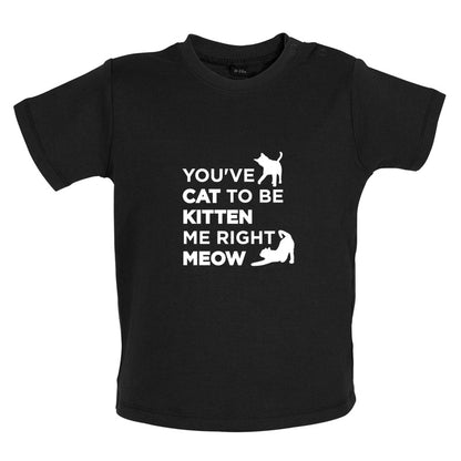 You've Cat To Be Kitten Me Right Meow Baby T Shirt