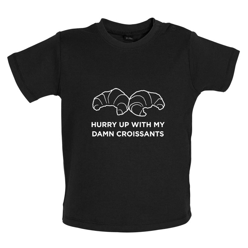 Hurry Up With My Damn Croissants Baby T Shirt