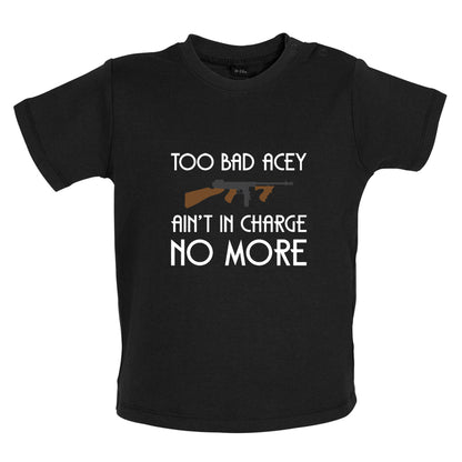 Too Bad Acey Aint In Charge No More Baby T Shirt