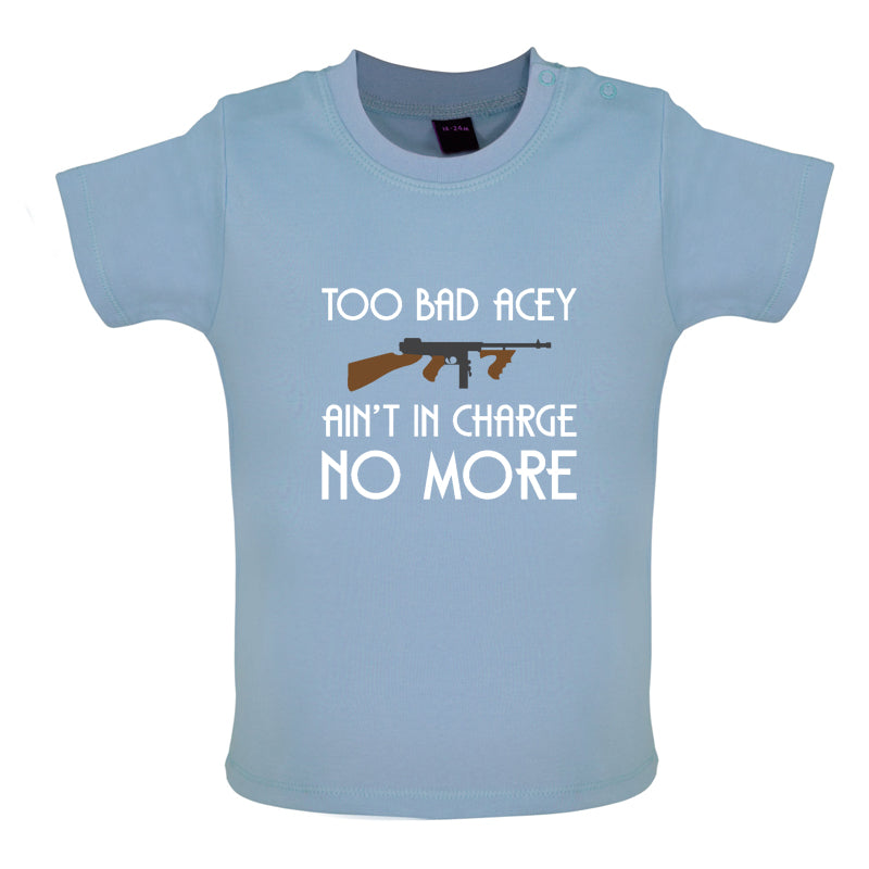 Too Bad Acey Aint In Charge No More Baby T Shirt