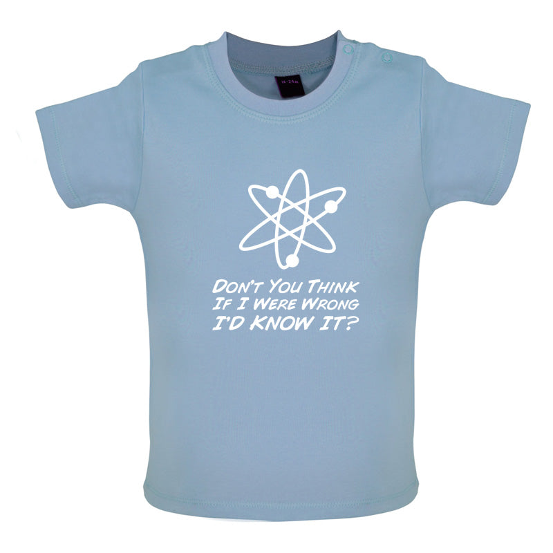 Don't You Think If I Were Wrong I'd Know It Baby T Shirt