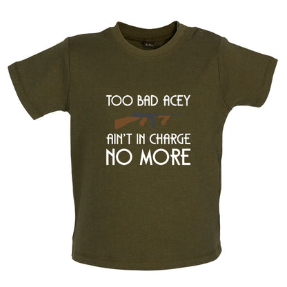 Too Bad Acey Aint In Charge No More Baby T Shirt