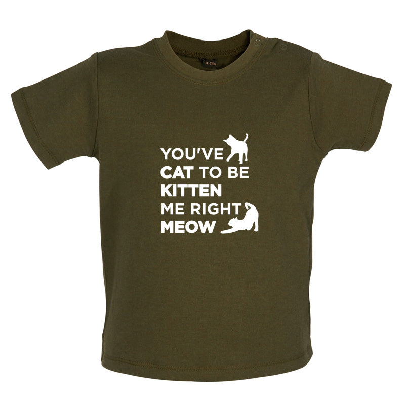 You've Cat To Be Kitten Me Right Meow Baby T Shirt