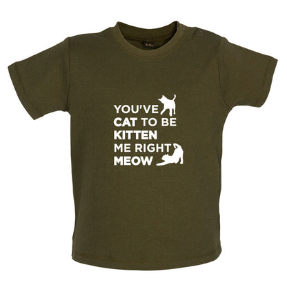 You've Cat To Be Kitten Me Right Meow Baby T Shirt