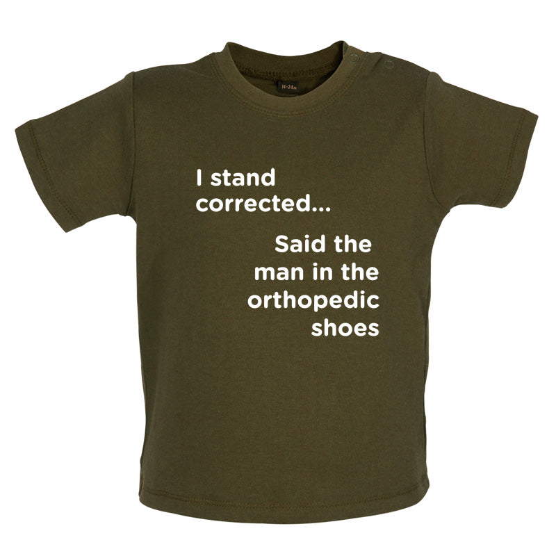 I Stand Corrected Said The Man In The Orthopedic Shoes Baby T Shirt