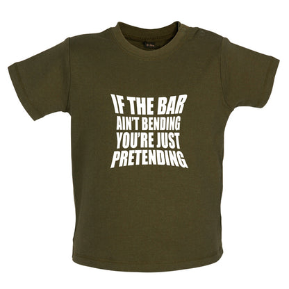 If The Bar Ain't Bending You're Just Pretending Baby T Shirt