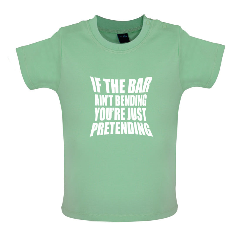 If The Bar Ain't Bending You're Just Pretending Baby T Shirt