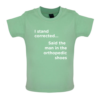 I Stand Corrected Said The Man In The Orthopedic Shoes Baby T Shirt