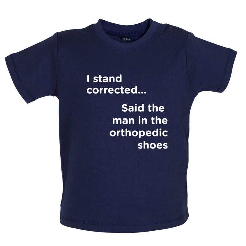 I Stand Corrected Said The Man In The Orthopedic Shoes Baby T Shirt