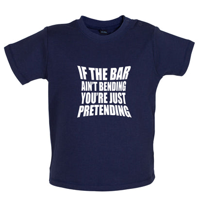 If The Bar Ain't Bending You're Just Pretending Baby T Shirt