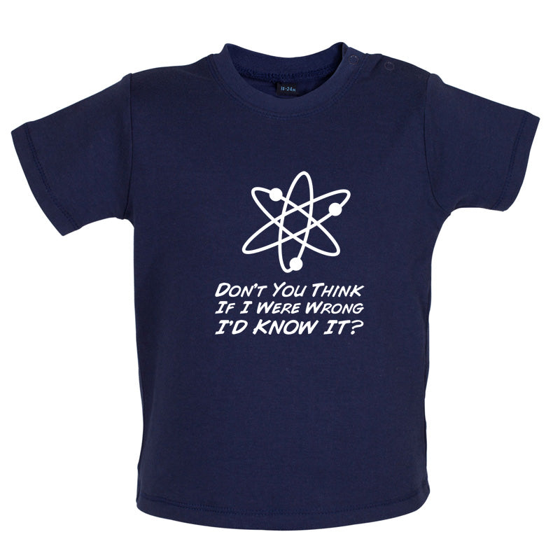 Don't You Think If I Were Wrong I'd Know It Baby T Shirt