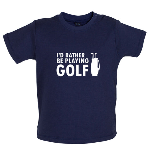 I'd Rather be playing Golf Baby T Shirt