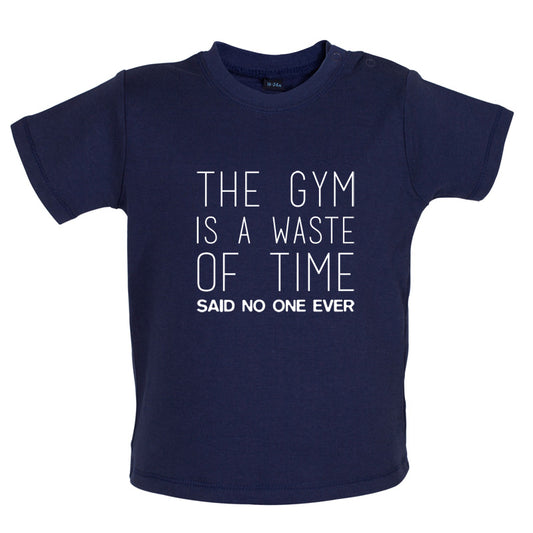 The Gym Is A Waste Of Time Said No One Ever Baby T Shirt