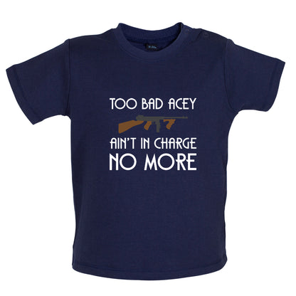 Too Bad Acey Aint In Charge No More Baby T Shirt