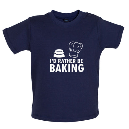 I'd Rather Be Baking Baby T Shirt