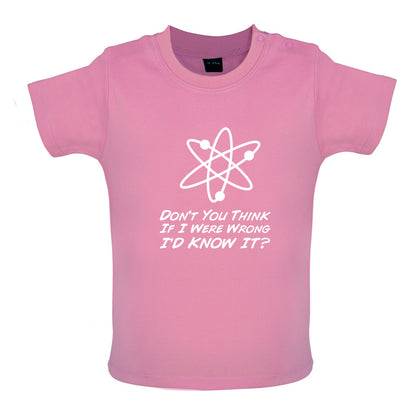 Don't You Think If I Were Wrong I'd Know It Baby T Shirt