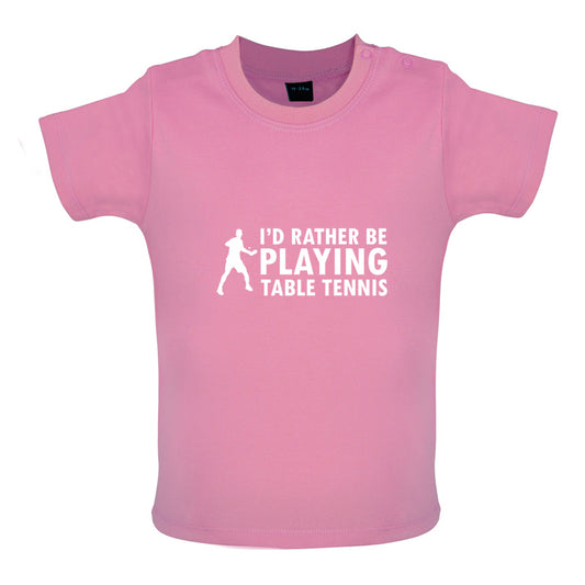 I'd Rather Be Playing Table Tennis Baby T Shirt