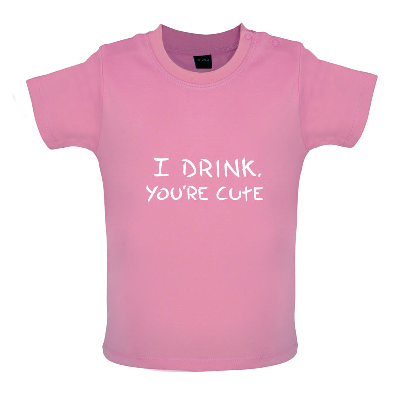 I Drink, You're Cute Baby T Shirt