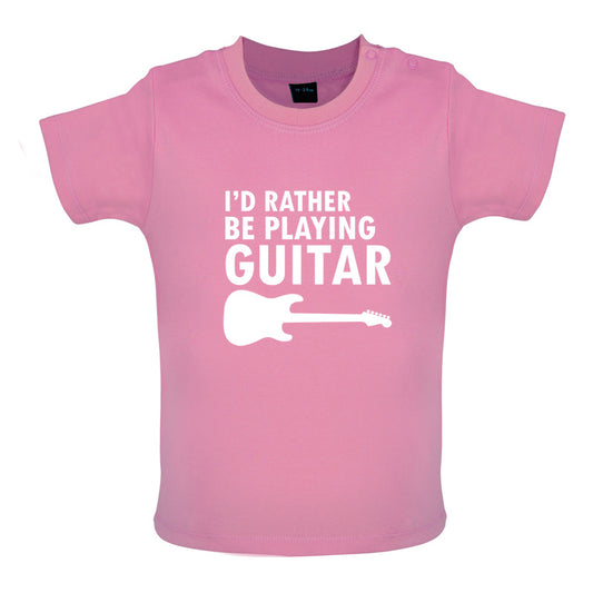 I'd Rather Be Playing Guitar Baby T Shirt