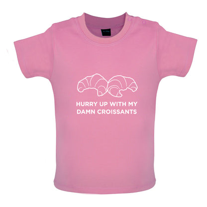 Hurry Up With My Damn Croissants Baby T Shirt