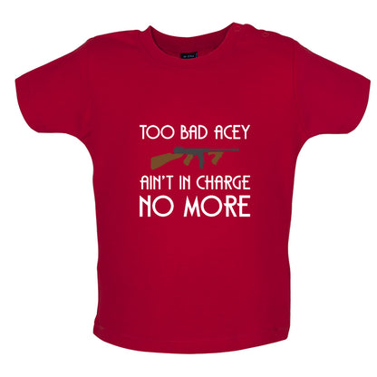 Too Bad Acey Aint In Charge No More Baby T Shirt