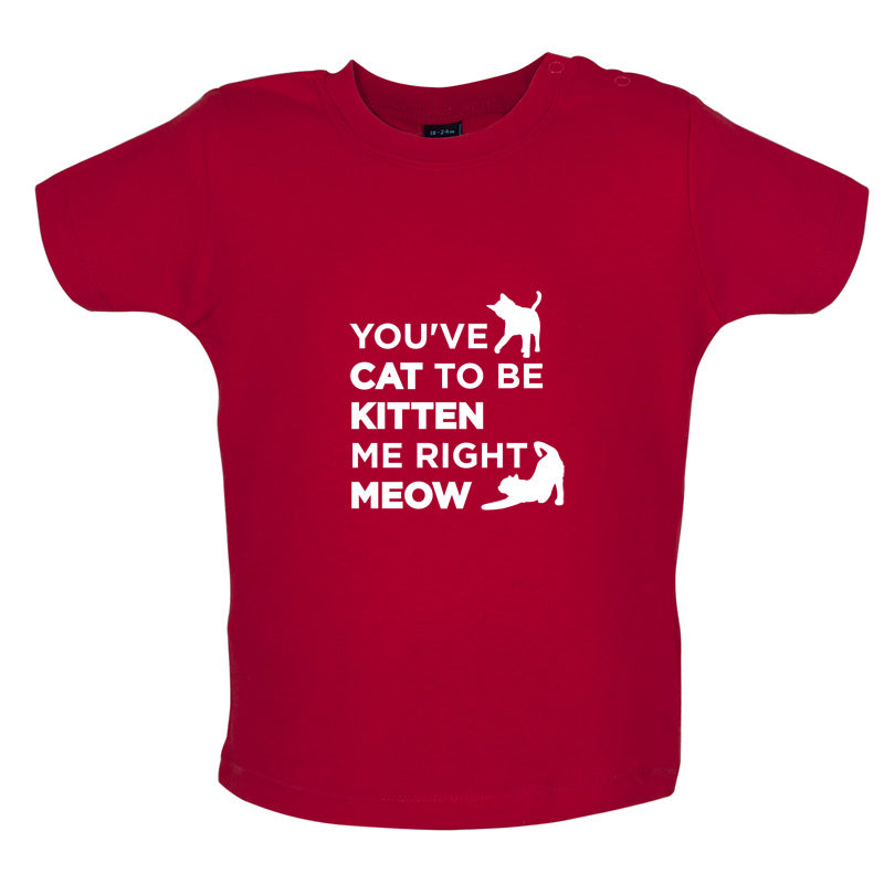 You've Cat To Be Kitten Me Right Meow Baby T Shirt