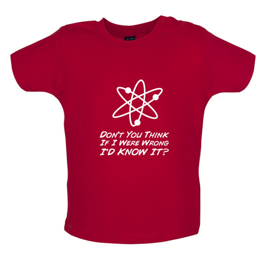 Don't You Think If I Were Wrong I'd Know It Baby T Shirt