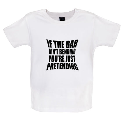 If The Bar Ain't Bending You're Just Pretending Baby T Shirt