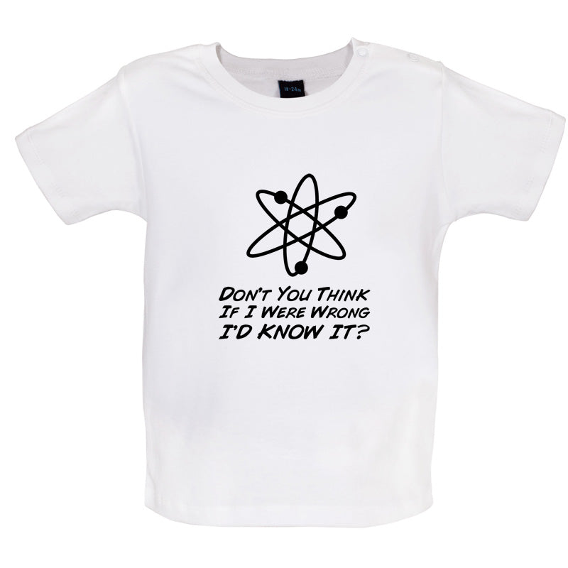 Don't You Think If I Were Wrong I'd Know It Baby T Shirt