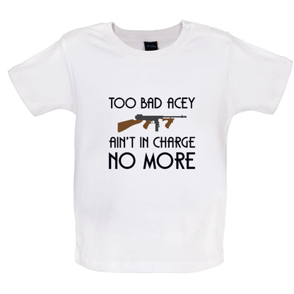 Too Bad Acey Aint In Charge No More Baby T Shirt