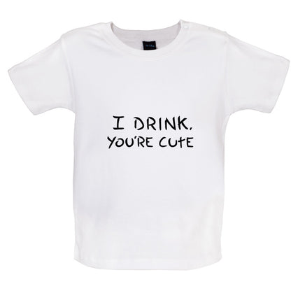 I Drink, You're Cute Baby T Shirt