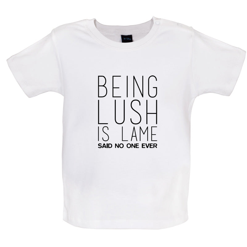 Being Lush Is Lame Said No One Ever Baby T Shirt