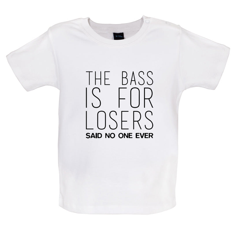 The Bass Is For Losers Said No One Ever Baby T Shirt