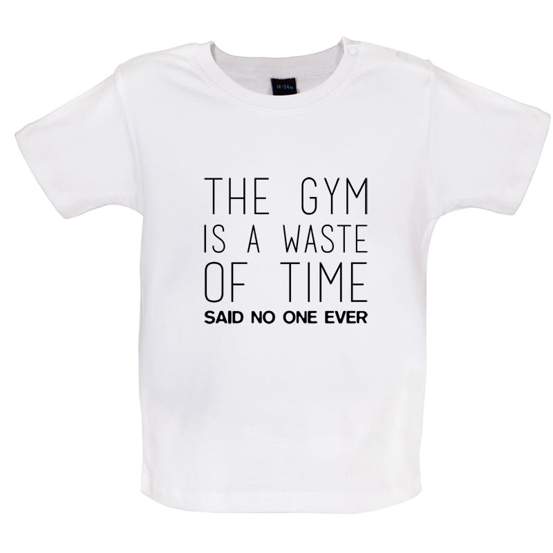 The Gym Is A Waste Of Time Said No One Ever Baby T Shirt