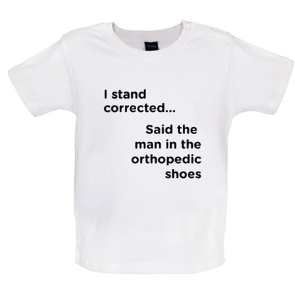 I Stand Corrected Said The Man In The Orthopedic Shoes Baby T Shirt