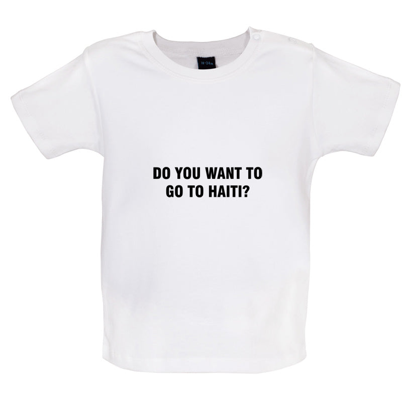 Do You Want To Go To Haiti Baby T Shirt