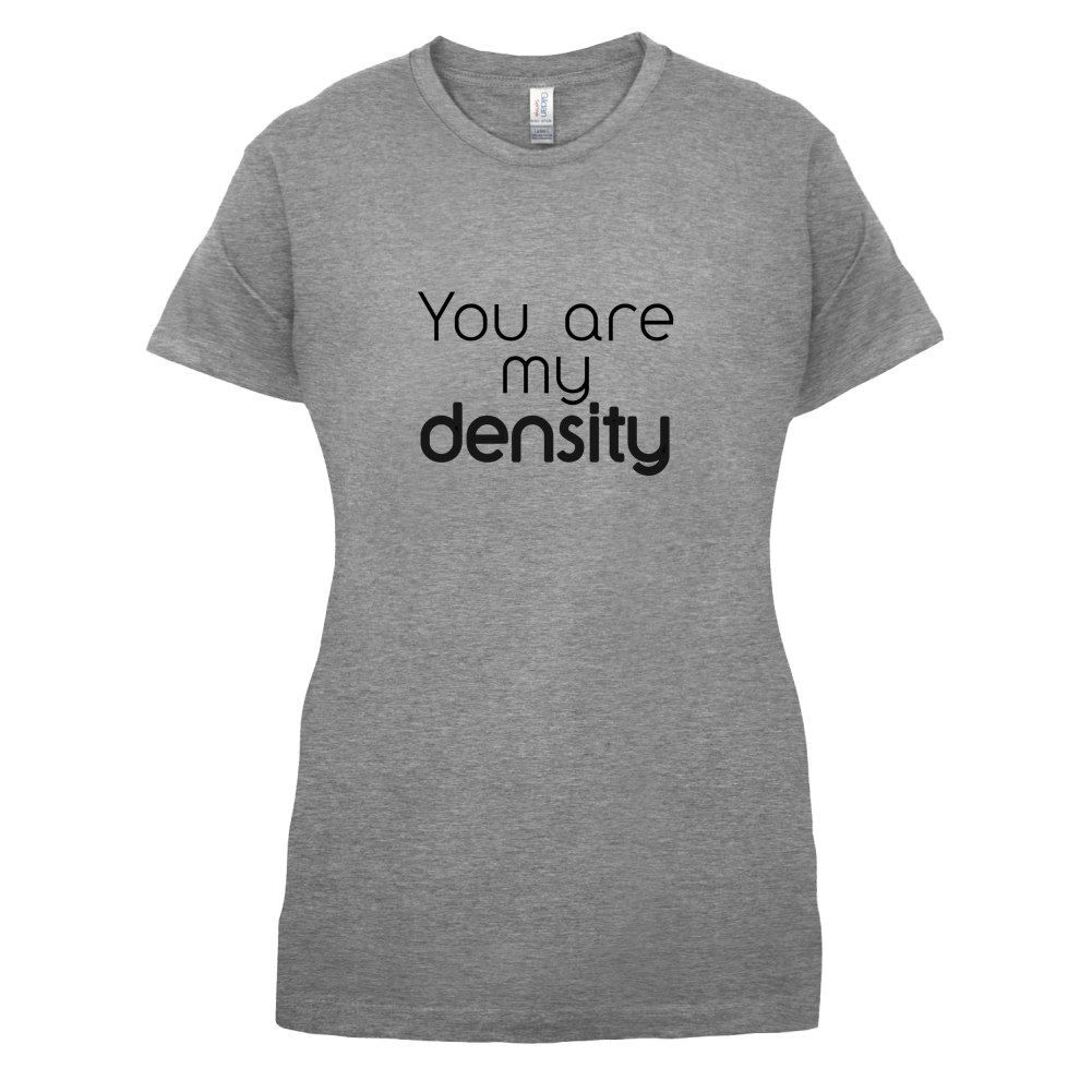 You Are My Density T Shirt