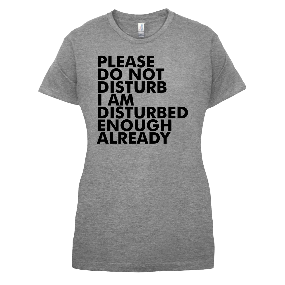 I Am Disturbed Enough Already T Shirt