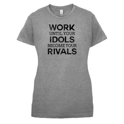 Work Until Your Idols Become Rivals T Shirt