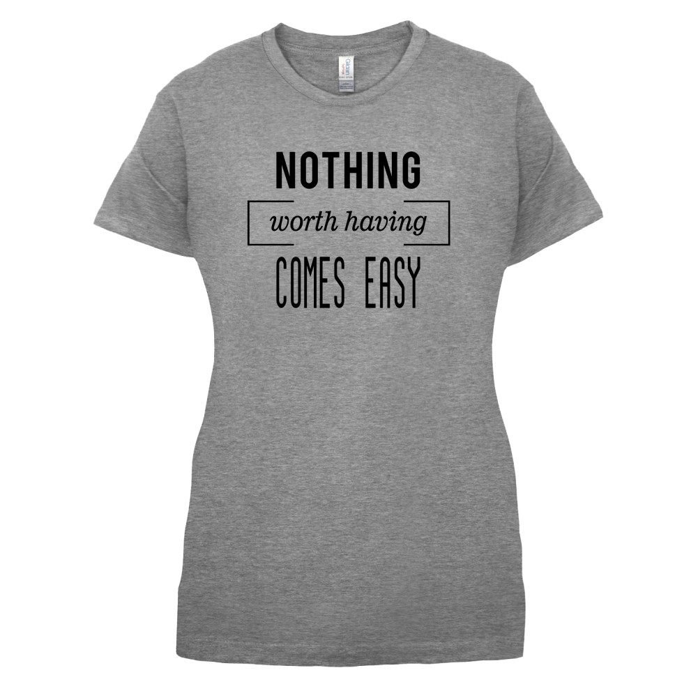 Nothing Worth Having Comes Easy T Shirt