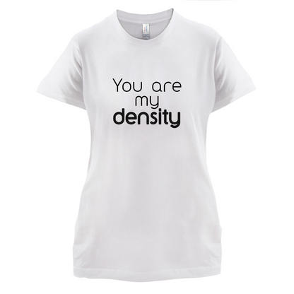 You Are My Density T Shirt