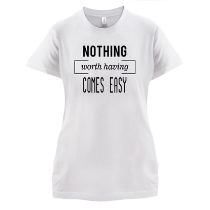 Nothing Worth Having Comes Easy T Shirt