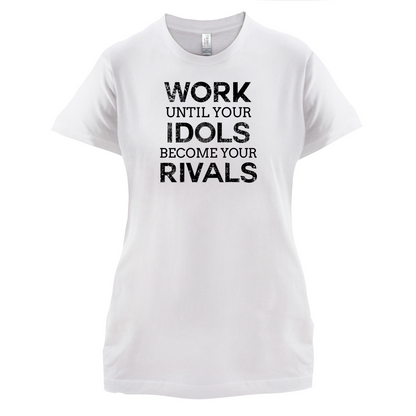 Work Until Your Idols Become Rivals T Shirt